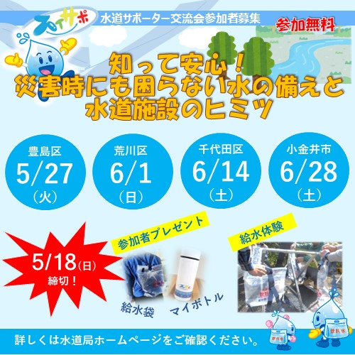 水道サポーター交流会参加者募集 参加無料 知って安心！災害時にも困らない水の備えと水道施設のヒミツ 豊島区 5/27(火) 荒川区 6/1(日) 千代田区 6/14(土) 小金井市 6/28(土) 5/18(日)締切！ 参加者プレゼント 給水袋 マイボトル 給水体験 詳しくは水道局ホームページをご確認ください。