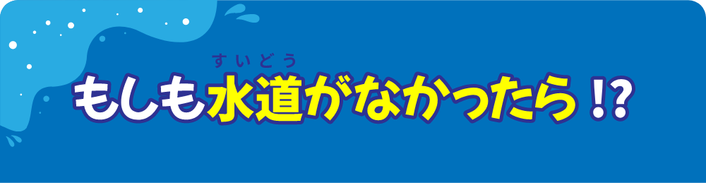 もしも水道がなかったら！？